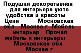 Подушка декоративная, для интерьера,уюта,удобства и красоты. › Цена ­ 500 - Московская обл., Москва г. Мебель, интерьер » Прочая мебель и интерьеры   . Московская обл.,Москва г.